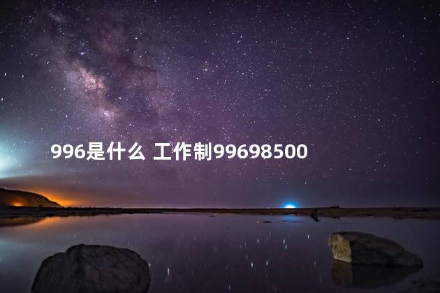 996是什么 工作制996985007